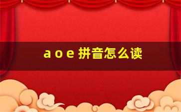 a o e 拼音怎么读